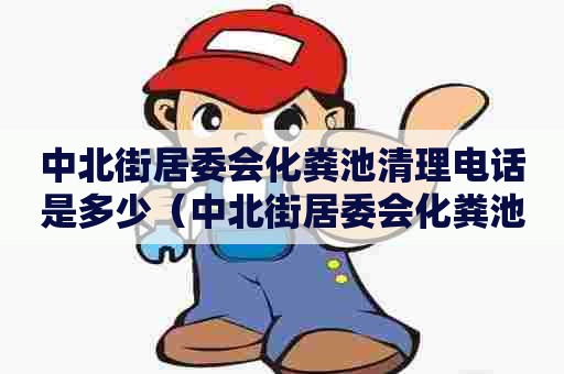 中北街居委会化粪池清理电话是多少(中北街居委会化粪池清理电话是多少号) 中北街居委会化粪池清理电话是多少(中北街居委会化粪池清理电话是多少号)
