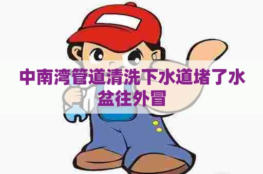 中南湾管道清洗下水道堵了水盆往外冒