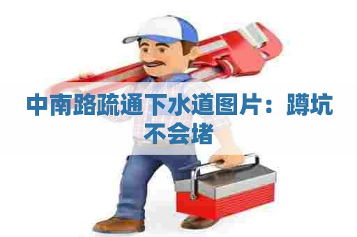 中南路疏通下水道图片:蹲坑不会堵 中南路疏通下水道图片:蹲坑不会堵