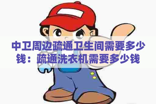 中卫周边疏通卫生间需要多少钱：疏通洗衣机需要多少钱