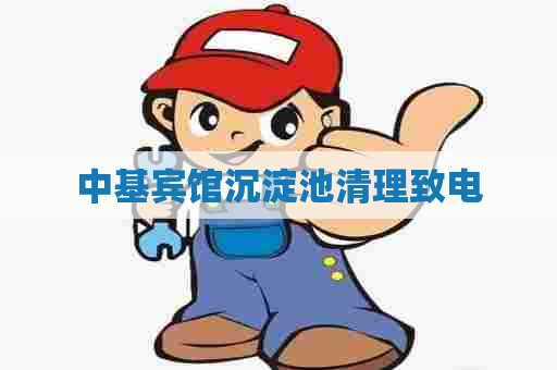 中基宾馆沉淀池清理致电