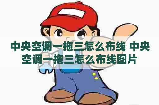 中央空调一拖三怎么布线 中央空调一拖三怎么布线图片
