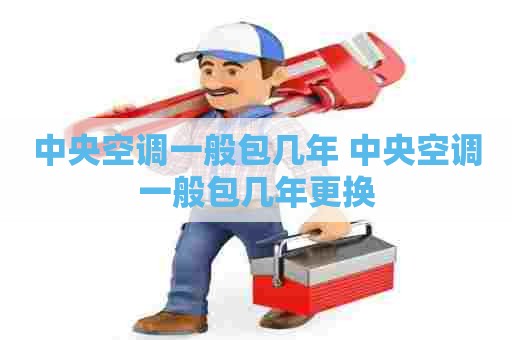 中央空调一般包几年 中央空调一般包几年更换