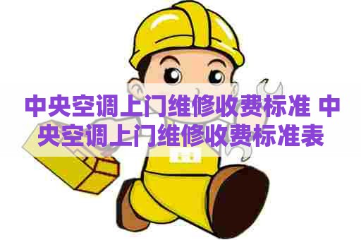 中央空调上门维修收费标准 中央空调上门维修收费标准表