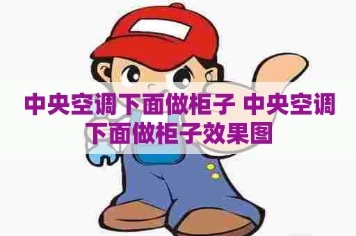 中央空调下面做柜子 中央空调下面做柜子效果图 中央空调下面做柜子 中央空调下面做柜子效果图