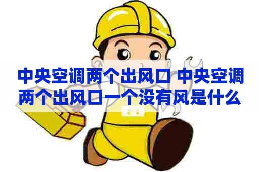 中央空调两个出风口 中央空调两个出风口一个没有风是什么 中央空调两个出风口 中央空调两个出风口一个没有风是什么