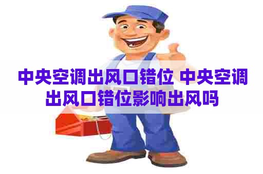 中央空调出风口错位 中央空调出风口错位影响出风吗