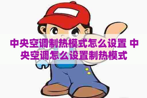 中央空调制热模式怎么设置 中央空调怎么设置制热模式 中央空调制热模式怎么设置 中央空调怎么设置制热模式