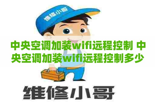 中央空调加装wifi远程控制 中央空调加装wifi远程控制多少钱