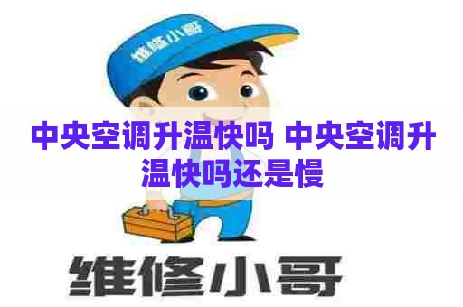 中央空调升温快吗 中央空调升温快吗还是慢 中央空调升温快吗 中央空调升温快吗还是慢