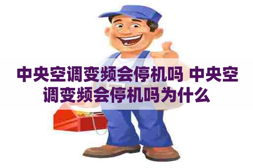 中央空调变频会停机吗 中央空调变频会停机吗为什么 中央空调变频会停机吗 中央空调变频会停机吗为什么
