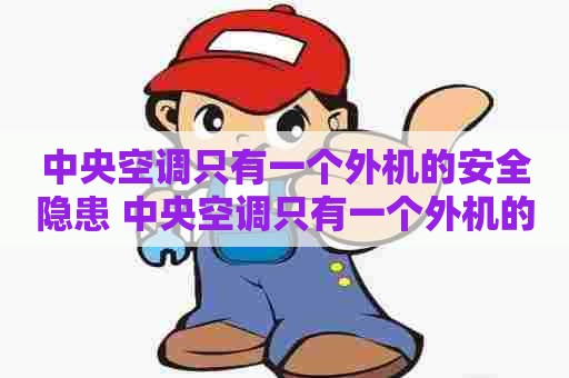 中央空调只有一个外机的安全隐患 中央空调只有一个外机的安全隐患有哪些 中央空调只有一个外机的安全隐患 中央空调只有一个外机的安全隐患有哪些