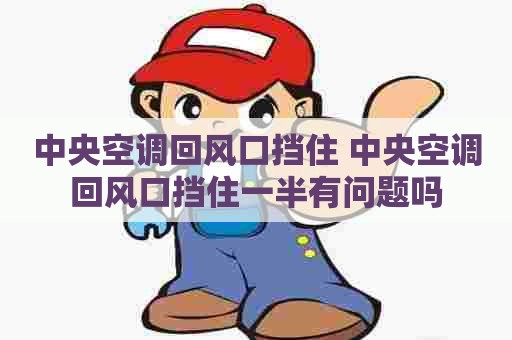 中央空调回风口挡住 中央空调回风口挡住一半有问题吗 中央空调回风口挡住 中央空调回风口挡住一半有问题吗