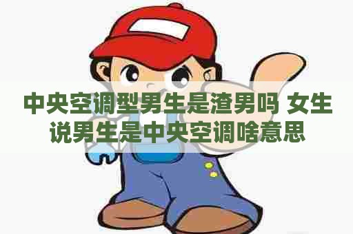 中央空调型男生是渣男吗 女生说男生是中央空调啥意思