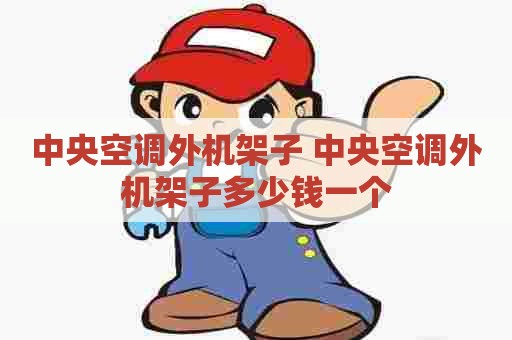 中央空调外机架子 中央空调外机架子多少钱一个