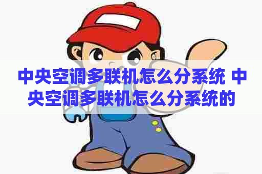 中央空调多联机怎么分系统 中央空调多联机怎么分系统的