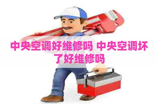 中央空调好维修吗 中央空调坏了好维修吗