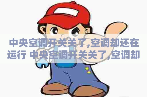 中央空调开关关了,空调却还在运行 中央空调开关关了,空调却还在运行怎么回事