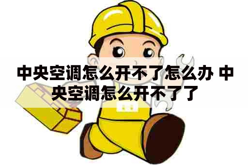 中央空调怎么开不了怎么办 中央空调怎么开不了了 中央空调怎么开不了怎么办 中央空调怎么开不了了