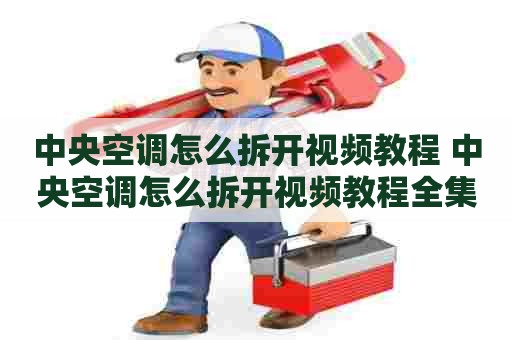 中央空调怎么拆开视频教程 中央空调怎么拆开视频教程全集 中央空调怎么拆开视频教程 中央空调怎么拆开视频教程全集