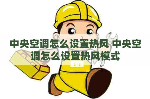 中央空调怎么设置热风 中央空调怎么设置热风模式 中央空调怎么设置热风 中央空调怎么设置热风模式