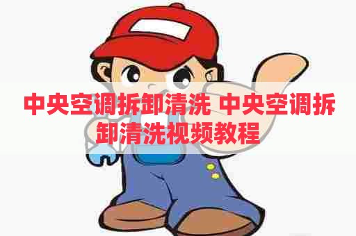 中央空调拆卸清洗 中央空调拆卸清洗视频教程