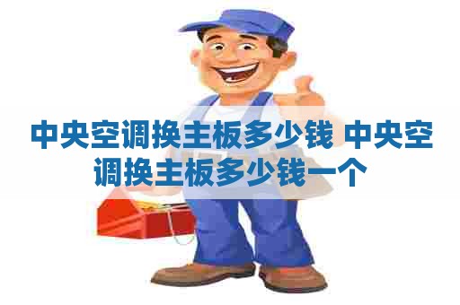 中央空调换主板多少钱 中央空调换主板多少钱一个