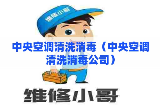中央空调清洗消毒（中央空调清洗消毒公司）