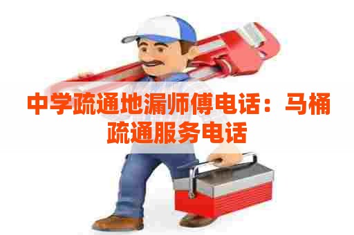 中学疏通地漏师傅电话:马桶疏通服务电话 中学疏通地漏师傅电话:马桶疏通服务电话