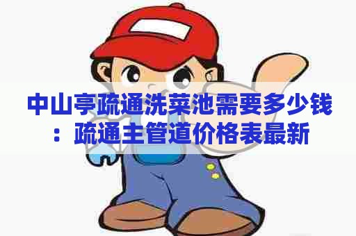 中山亭疏通洗菜池需要多少钱:疏通主管道价格表最新 中山亭疏通洗菜池需要多少钱:疏通主管道价格表最新