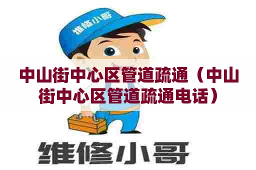 中山街中心区管道疏通(中山街中心区管道疏通电话) 中山街中心区管道疏通(中山街中心区管道疏通电话)