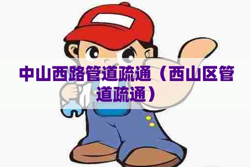 中山西路管道疏通（西山区管道疏通）