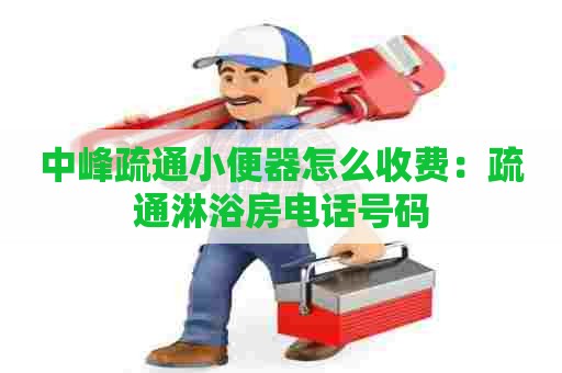 中峰疏通小便器怎么收费:疏通淋浴房电话号码 中峰疏通小便器怎么收费:疏通淋浴房电话号码