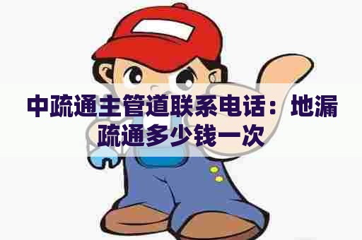 中疏通主管道联系电话:地漏疏通多少钱一次 中疏通主管道联系电话:地漏疏通多少钱一次