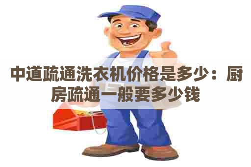 中道疏通洗衣机价格是多少：厨房疏通一般要多少钱