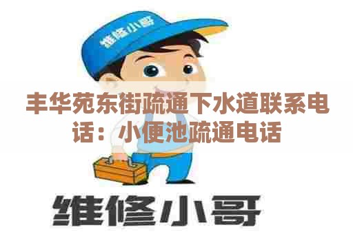 丰华苑东街疏通下水道联系电话:小便池疏通电话 丰华苑东街疏通下水道联系电话:小便池疏通电话