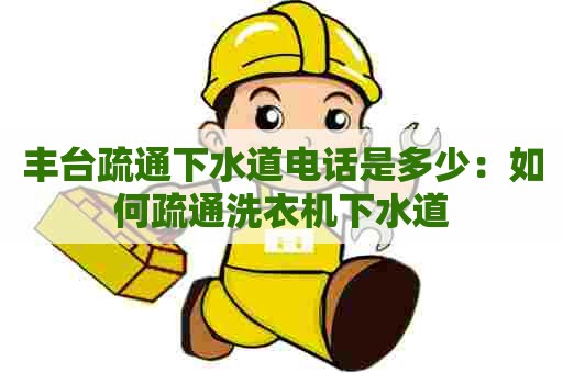 丰台疏通下水道电话是多少：如何疏通洗衣机下水道