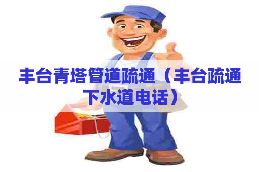 丰台青塔管道疏通(丰台疏通下水道电话) 丰台青塔管道疏通(丰台疏通下水道电话)