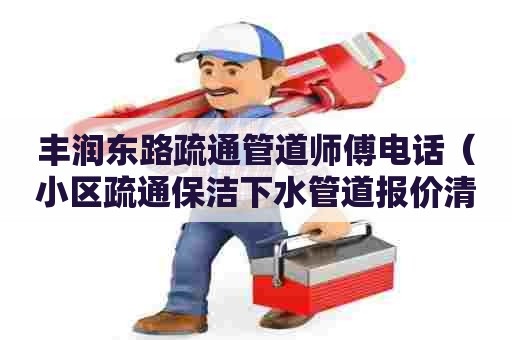 丰润东路疏通管道师傅电话（小区疏通保洁下水管道报价清单）