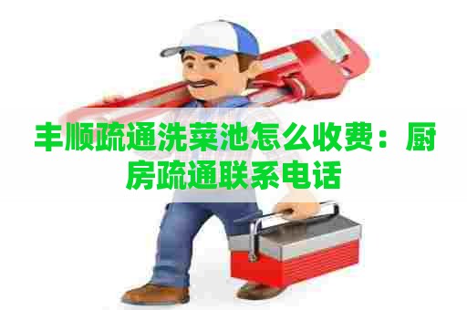 丰顺疏通洗菜池怎么收费：厨房疏通联系电话