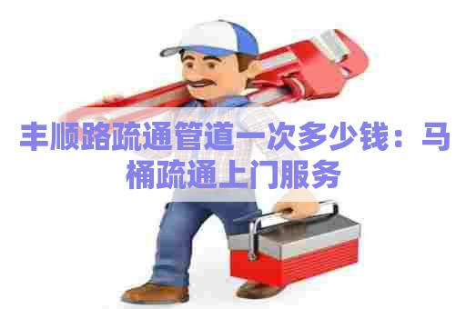 丰顺路疏通管道一次多少钱：马桶疏通上门服务