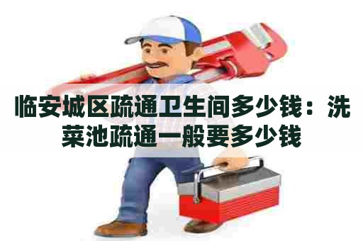 临安城区疏通卫生间多少钱:洗菜池疏通一般要多少钱 临安城区疏通卫生间多少钱:洗菜池疏通一般要多少钱