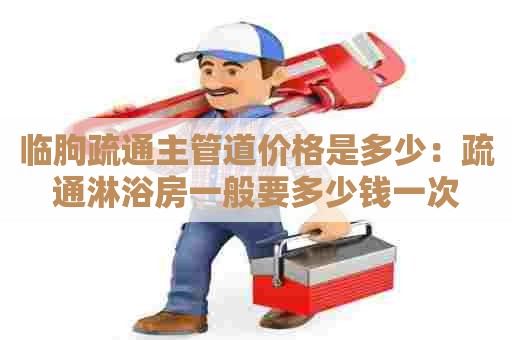 临朐疏通主管道价格是多少：疏通淋浴房一般要多少钱一次