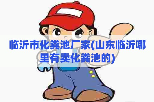 临沂市化粪池厂家(山东临沂哪里有卖化粪池的)