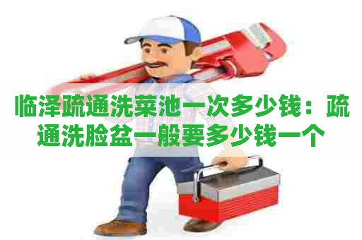 临泽疏通洗菜池一次多少钱:疏通洗脸盆一般要多少钱一个 临泽疏通洗菜池一次多少钱:疏通洗脸盆一般要多少钱一个