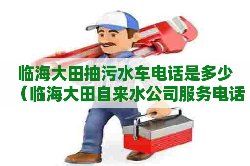临海大田抽污水车电话是多少（临海大田自来水公司服务电话）