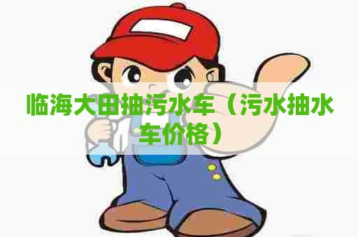 临海大田抽污水车（污水抽水车价格）
