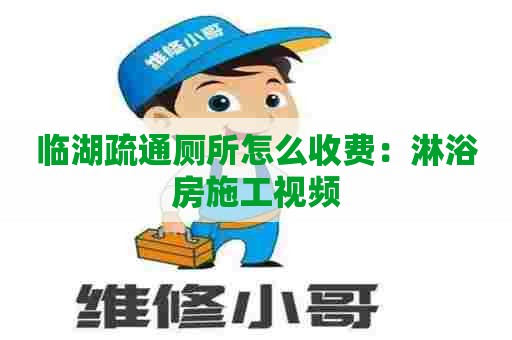 临湖疏通厕所怎么收费:淋浴房施工视频 临湖疏通厕所怎么收费:淋浴房施工视频