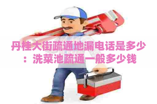 丹桂大街疏通地漏电话是多少:洗菜池疏通一般多少钱 丹桂大街疏通地漏电话是多少:洗菜池疏通一般多少钱