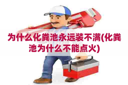 为什么化粪池永远装不满(化粪池为什么不能点火) 为什么化粪池永远装不满(化粪池为什么不能点火)